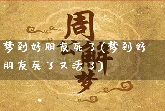 梦到好朋友死了(梦到好朋友死了又活了)_https://www.dao-sheng-yuan.com_道源国学_第1张