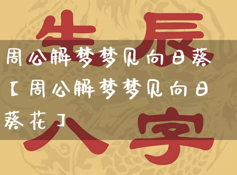 周公解梦梦见向日葵【周公解梦梦见向日葵花】_周公解梦_第1张_道圣缘 周公解梦梦见向日葵【周公解梦梦见向日葵花】_https://www.dao-sheng-yuan.com_周公解梦_第1张
