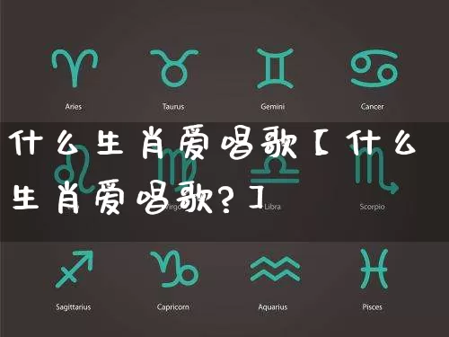 什么生肖爱唱歌【什么生肖爱唱歌?】_https://www.dao-sheng-yuan.com_十二星座_第1张