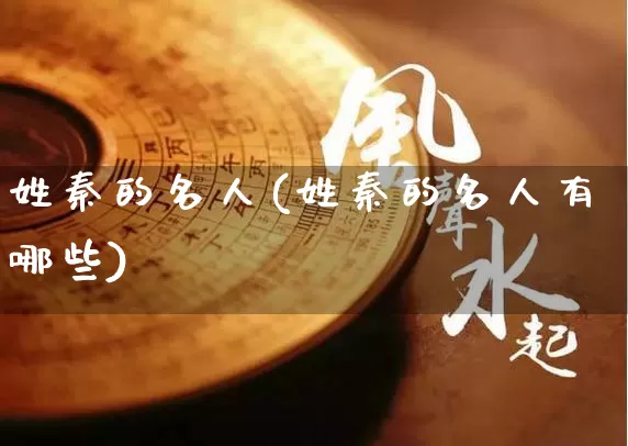 姓秦的名人(姓秦的名人有哪些)_https://www.dao-sheng-yuan.com_起名_第1张