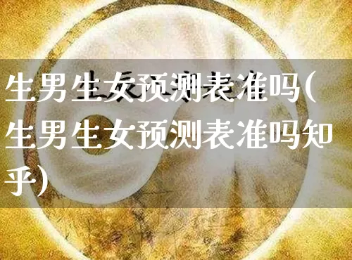 生男生女预测表准吗(生男生女预测表准吗知乎)_https://www.dao-sheng-yuan.com_算命_第1张