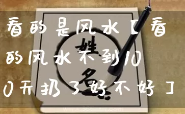 看的是风水【看的风水不到100天扔了好不好】_https://www.dao-sheng-yuan.com_八字_第1张