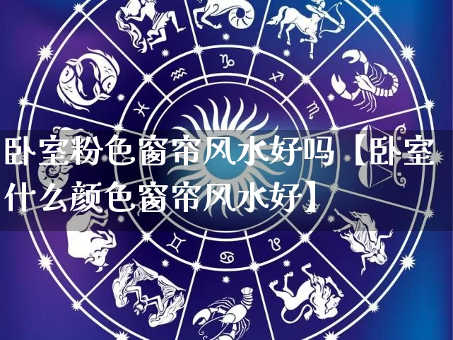 卧室粉色窗帘风水好吗【卧室什么颜色窗帘风水好】_https://www.dao-sheng-yuan.com_算命_第1张