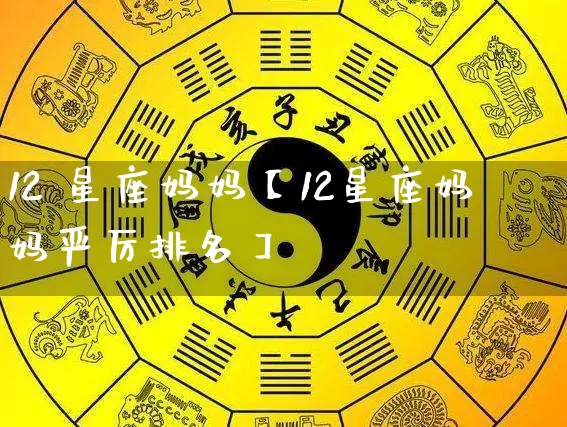 12 星座妈妈【12星座妈妈严厉排名】_https://www.dao-sheng-yuan.com_道源国学_第1张