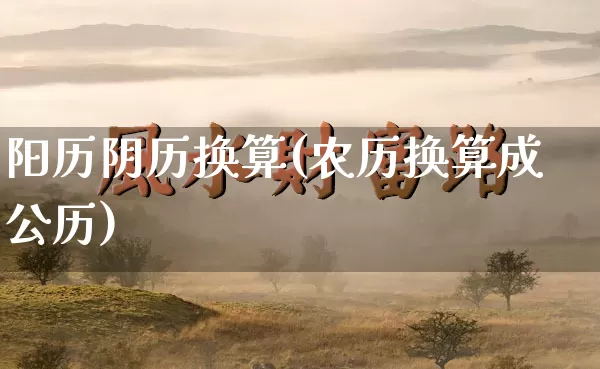 阳历阴历换算(农历换算成公历)_https://www.dao-sheng-yuan.com_五行_第1张