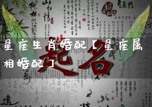 星座生肖婚配【星座属相婚配】_https://www.dao-sheng-yuan.com_道源国学_第1张