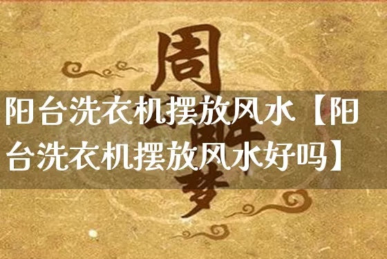 阳台洗衣机摆放风水【阳台洗衣机摆放风水好吗】_https://www.dao-sheng-yuan.com_十二星座_第1张