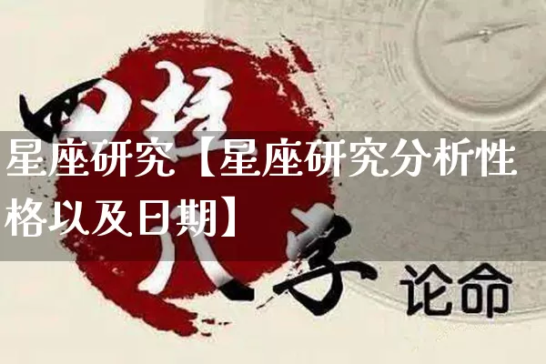 星座研究【星座研究分析性格以及日期】_https://www.dao-sheng-yuan.com_起名_第1张
