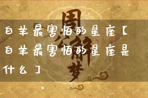 白羊最害怕的星座【白羊最害怕的星座是什么】_https://www.dao-sheng-yuan.com_算命_第1张