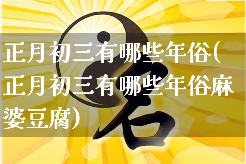 正月初三有哪些年俗(正月初三有哪些年俗麻婆豆腐)_https://www.dao-sheng-yuan.com_起名_第1张