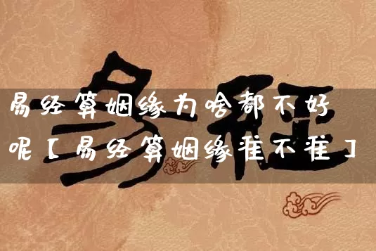 易经算姻缘为啥都不好呢【易经算姻缘准不准】_https://www.dao-sheng-yuan.com_风水_第1张