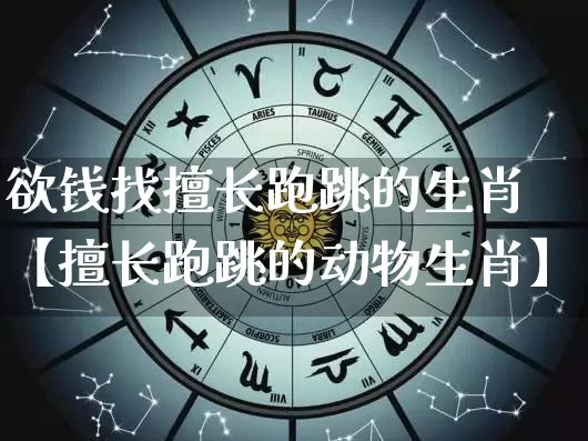 欲钱找擅长跑跳的生肖【擅长跑跳的动物生肖】_https://www.dao-sheng-yuan.com_起名_第1张