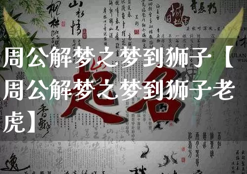 周公解梦之梦到狮子【周公解梦之梦到狮子老虎】_周公解梦_第1张_道圣缘 周公解梦之梦到狮子【周公解梦之梦到狮子老虎】_https://www.dao-sheng-yuan.com_周公解梦_第1张