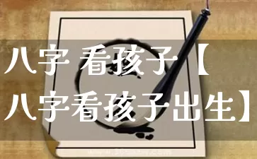 八字 看孩子【八字看孩子出生】_https://www.dao-sheng-yuan.com_易经_第1张