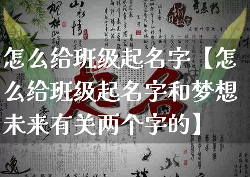 怎么给班级起名字【怎么给班级起名字和梦想未来有关两个字的】_https://www.dao-sheng-yuan.com_风水_第1张