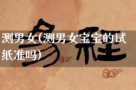 测男女(测男女宝宝的试纸准吗)_https://www.dao-sheng-yuan.com_起名_第1张