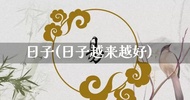 日子(日子越来越好)_https://www.dao-sheng-yuan.com_生肖属相_第1张