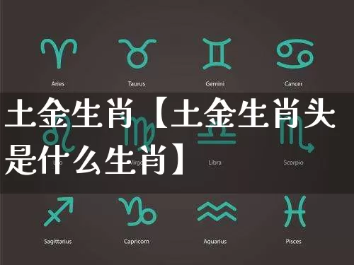 土金生肖【土金生肖头是什么生肖】_生肖属相_第1张_道圣缘 土金生肖【土金生肖头是什么生肖】_https://www.dao-sheng-yuan.com_生肖属相_第1张