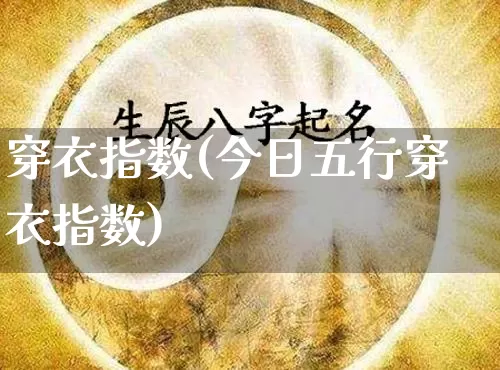 穿衣指数(今日五行穿衣指数)_https://www.dao-sheng-yuan.com_五行_第1张