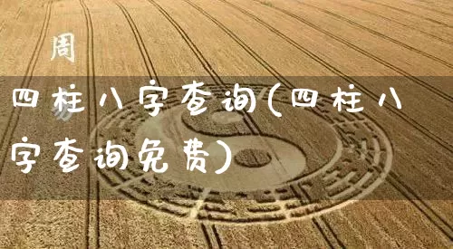四柱八字查询(四柱八字查询免费)_https://www.dao-sheng-yuan.com_周公解梦_第1张