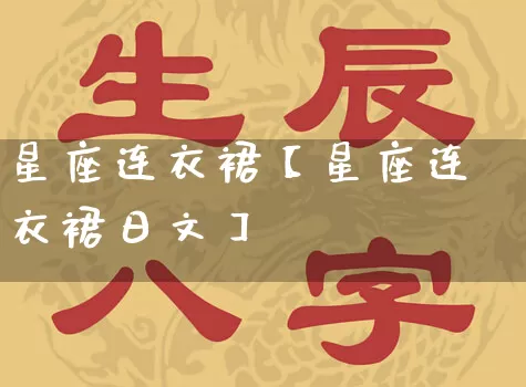 星座连衣裙【星座连衣裙日文】_https://www.dao-sheng-yuan.com_八字_第1张