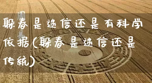 躲春是迷信还是有科学依据(躲春是迷信还是传统)_https://www.dao-sheng-yuan.com_道源国学_第1张