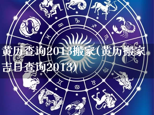 黄历查询2013搬家(黄历搬家吉日查询2013)_https://www.dao-sheng-yuan.com_算命_第1张