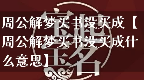 周公解梦买书没买成【周公解梦买书没买成什么意思】_https://www.dao-sheng-yuan.com_起名_第1张