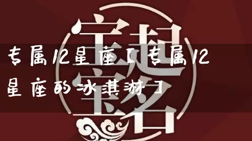 专属12星座【专属12星座的冰淇淋】_https://www.dao-sheng-yuan.com_算命_第1张