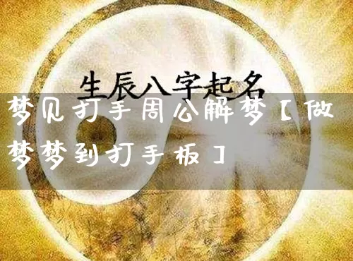 梦见打手周公解梦【做梦梦到打手板】_https://www.dao-sheng-yuan.com_周公解梦_第1张