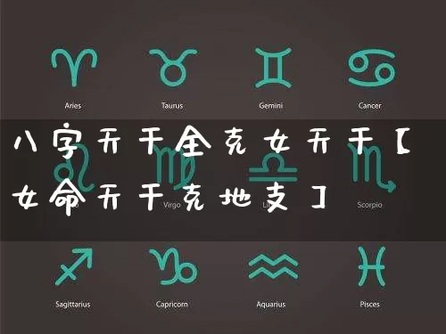 八字天干全克女天干【女命天干克地支】_https://www.dao-sheng-yuan.com_周公解梦_第1张