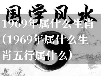 1969年属什么生肖(1969年属什么生肖五行属什么)_https://www.dao-sheng-yuan.com_道源国学_第1张