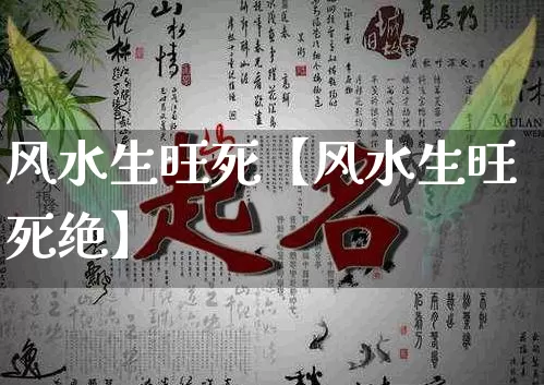 风水生旺死【风水生旺死绝】_https://www.dao-sheng-yuan.com_五行_第1张