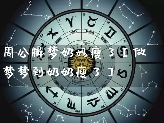 周公解梦奶妈瘦了【做梦梦到奶奶瘦了】_https://www.dao-sheng-yuan.com_算命_第1张