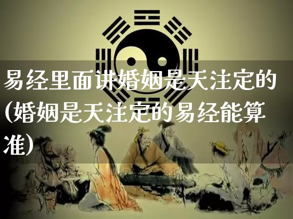 易经里面讲婚姻是天注定的(婚姻是天注定的易经能算准)_https://www.dao-sheng-yuan.com_易经_第1张