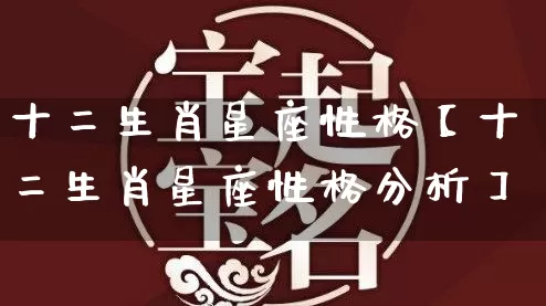 十二生肖星座性格【十二生肖星座性格分析】_十二星座_第1张_道圣缘 十二生肖星座性格【十二生肖星座性格分析】_https://www.dao-sheng-yuan.com_十二星座_第1张