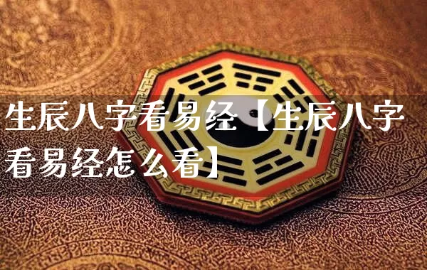生辰八字看易经【生辰八字看易经怎么看】_https://www.dao-sheng-yuan.com_周公解梦_第1张