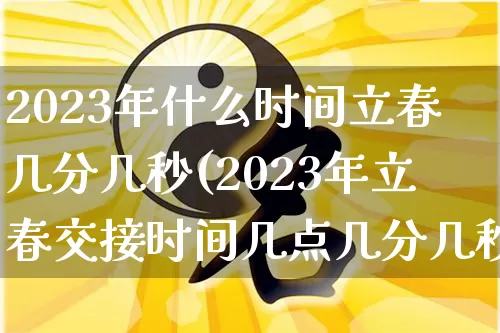 2023年什么时间立春几分几秒(2023年立春交接时间几点几分几秒)_https://www.dao-sheng-yuan.com_风水_第1张