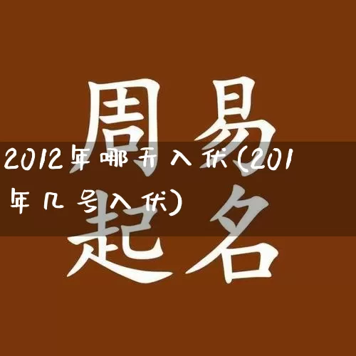 2012年哪天入伏(201年几号入伏)_https://www.dao-sheng-yuan.com_十二星座_第1张
