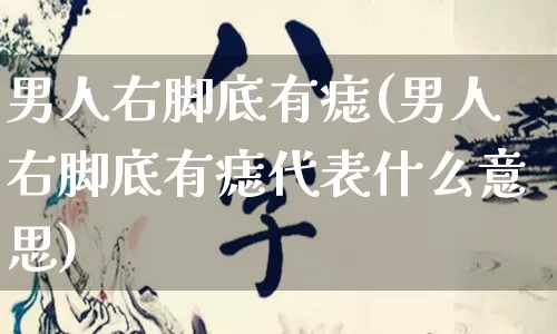 男人右脚底有痣(男人右脚底有痣代表什么意思)_https://www.dao-sheng-yuan.com_易经_第1张