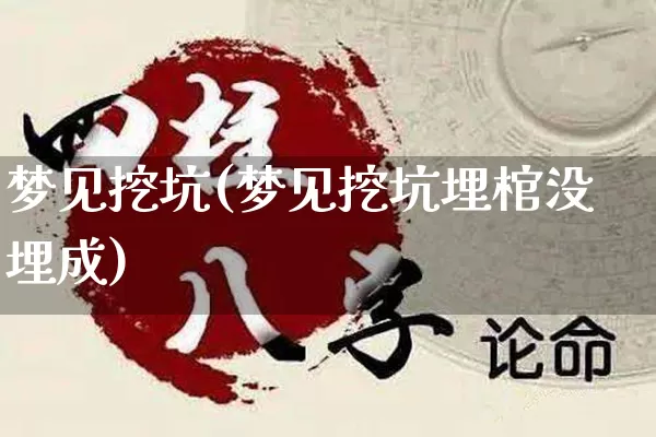 梦见挖坑(梦见挖坑埋棺没埋成)_https://www.dao-sheng-yuan.com_道源国学_第1张