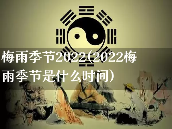 梅雨季节2022(2022梅雨季节是什么时间)_https://www.dao-sheng-yuan.com_算命_第1张