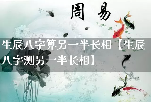 生辰八字算另一半长相【生辰八字测另一半长相】_https://www.dao-sheng-yuan.com_道源国学_第1张