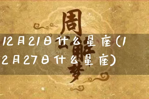 12月21日什么星座(12月27日什么星座)_https://www.dao-sheng-yuan.com_五行_第1张