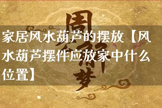 家居风水葫芦的摆放【风水葫芦摆件应放家中什么位置】_https://www.dao-sheng-yuan.com_周公解梦_第1张