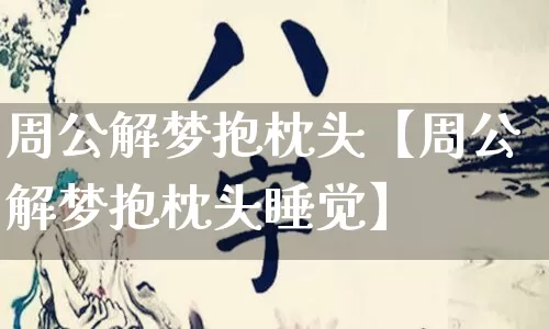 周公解梦抱枕头【周公解梦抱枕头睡觉】_https://www.dao-sheng-yuan.com_道源国学_第1张