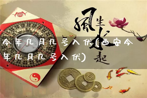 今年几月几号入伏(西安今年几月几号入伏)_https://www.dao-sheng-yuan.com_五行_第1张