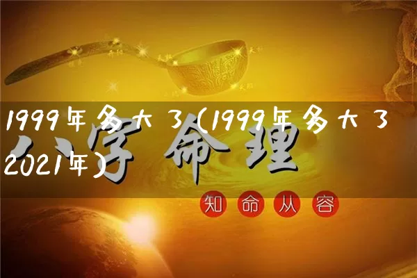 1999年多大了(1999年多大了2021年)_https://www.dao-sheng-yuan.com_五行_第1张