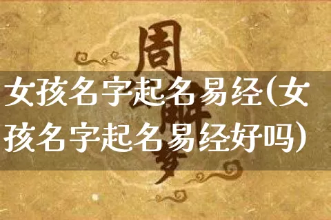 女孩名字起名易经(女孩名字起名易经好吗)_https://www.dao-sheng-yuan.com_易经_第1张