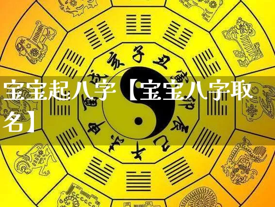 宝宝起八字【宝宝八字取名】_https://www.dao-sheng-yuan.com_十二星座_第1张